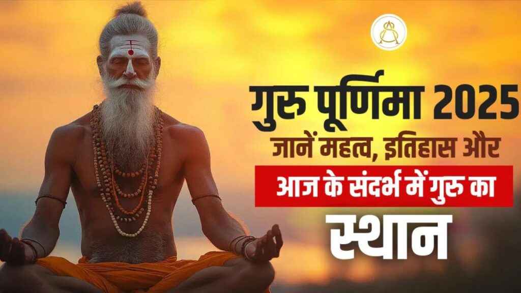 Guru Purnima 2025- गुरु पूर्णिमा 2025: जानें महत्व, इतिहास और आज के संदर्भ में गुरु का स्थान