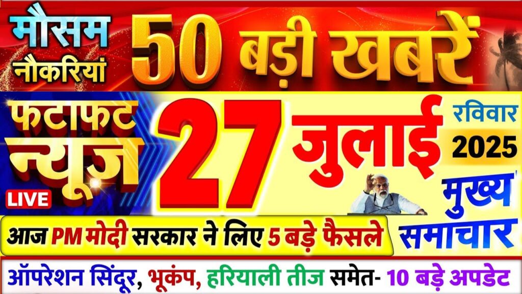आज 27 जुलाई 2025 के मुख्य समाचार ! Today Breaking News