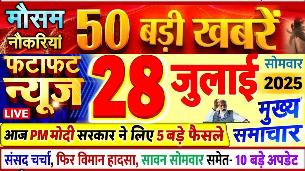 आज 28 जुलाई 2025 के मुख्य समाचार ! Today Breaking News